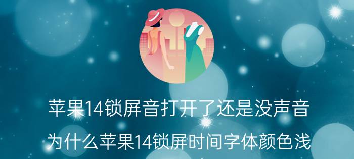 苹果14锁屏音打开了还是没声音 为什么苹果14锁屏时间字体颜色浅？